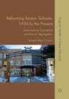 Reforming Boston Schools, 1930-2006 : Overcoming Corruption and Racial Segregation - eBook
