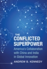 The Conflicted Superpower : America’s Collaboration with China and India in Global Innovation - Book