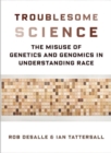 Troublesome Science : The Misuse of Genetics and Genomics in Understanding Race - Book
