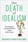 The Death of Idealism : Development and Anti-Politics in the Peace Corps - Book