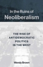In the Ruins of Neoliberalism : The Rise of Antidemocratic Politics in the West - Book