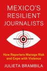 Mexico's Resilient Journalists : How Reporters Manage Risk and Cope with Violence - Book