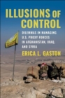 Illusions of Control : Dilemmas in Managing U.S. Proxy Forces in Afghanistan, Iraq, and Syria - Book