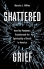 Shattered Grief : How the Pandemic Transformed the Spirituality of Death in America - Book