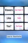 Viewers Like You : How Public TV Failed the People - eBook