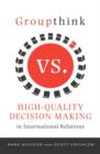 Groupthink Versus High-Quality Decision Making in International Relations - eBook