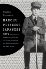Manchu Princess, Japanese Spy : The Story of Kawashima Yoshiko, the Cross-Dressing Spy Who Commanded Her Own Army - eBook