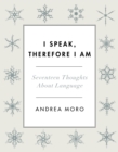 I Speak, Therefore I Am : Seventeen Thoughts About Language - eBook