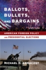 Ballots, Bullets, and Bargains : American Foreign Policy and Presidential Elections - eBook