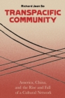 Transpacific Community : America, China, and the Rise and Fall of a Cultural Network - eBook