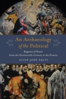 An Archaeology of the Political : Regimes of Power from the Seventeenth Century to the Present - eBook