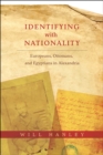 Identifying with Nationality : Europeans, Ottomans, and Egyptians in Alexandria - eBook