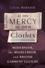 At the Mercy of Their Clothes : Modernism, the Middlebrow, and British Garment Culture - eBook