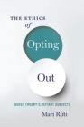 The Ethics of Opting Out : Queer Theory's Defiant Subjects - eBook