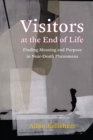 Visitors at the End of Life : Finding Meaning and Purpose in Near-Death Phenomena - eBook