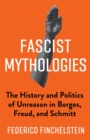 Fascist Mythologies : The History and Politics of Unreason in Borges, Freud, and Schmitt - eBook