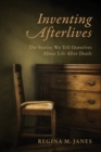Inventing Afterlives : The Stories We Tell Ourselves About Life After Death - eBook