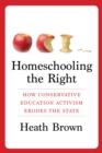 Homeschooling the Right : How Conservative Education Activism Erodes the State - eBook