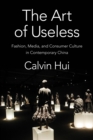 The Art of Useless : Fashion, Media, and Consumer Culture in Contemporary China - eBook