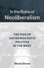 In the Ruins of Neoliberalism : The Rise of Antidemocratic Politics in the West - eBook