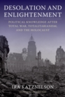 Desolation and Enlightenment : Political Knowledge After Total War, Totalitarianism, and the Holocaust - eBook