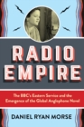 Radio Empire : The BBC's Eastern Service and the Emergence of the Global Anglophone Novel - eBook