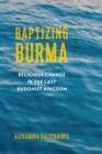 Baptizing Burma : Religious Change in the Last Buddhist Kingdom - eBook