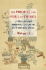 The Promise and Peril of Things : Literature and Material Culture in Late Imperial China - eBook