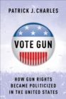 Vote Gun : How Gun Rights Became Politicized in the United States - eBook