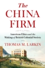 The China Firm : American Elites and the Making of British Colonial Society - eBook