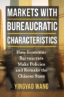 Markets with Bureaucratic Characteristics : How Economic Bureaucrats Make Policies and Remake the Chinese State - eBook