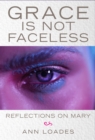 Grace Is Not Faceless : Reflections on Mary - eBook