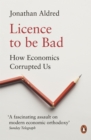 Licence to be Bad : How Economics Corrupted Us - eBook