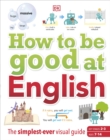 How to be Good at English, Ages 7-14 (Key Stages 2-3) : The Simplest-ever Visual Guide - Book