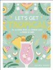 Let's Get Tropical : Over 60 Cocktail Recipes from Caribbean Classics to Modern Tiki Drinks - Book