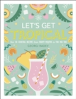 Let's Get Tropical : Over 60 Cocktail Recipes from Caribbean Classics to Modern Tiki Drinks - eBook