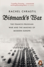 Bismarck's War : The Franco-Prussian War and the Making of Modern Europe - eBook