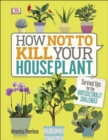 How Not to Kill Your Houseplant : Survival Tips for the Horticulturally Challenged - eBook