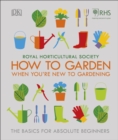 RHS How To Garden When You're New To Gardening : The Basics For Absolute Beginners - eBook