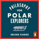 Philosophy for Polar Explorers : An Adventurer s Guide to Surviving Winter - eAudiobook