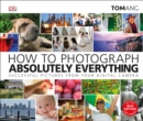 How to Photograph Absolutely Everything : Successful pictures from your digital camera - eBook