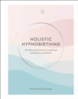 Holistic Hypnobirthing : Mindful Practices for a Positive Pregnancy and Birth - Book