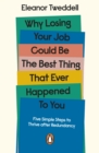 Why Losing Your Job Could be the Best Thing That Ever Happened to You : Five Simple Steps to Thrive after Redundancy - eBook