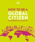 How to be a Global Citizen : Be Informed. Get Involved. - Book