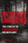 Mysteries Uncovered : True Stories of the Paranormal and Unexplained - eBook