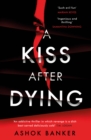 A Kiss After Dying : 'An addictive thriller in which revenge is a dish best served deliciously cold' T.M. LOGAN - Book