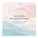 Holistic Hypnobirthing : Mindful practices for a confident pregnancy and birth - eAudiobook