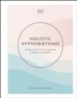 Holistic Hypnobirthing : Mindful Practices for a Positive Pregnancy and Birth - eBook