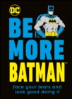 Be More Batman : Face Your Fears and Look Good Doing It - eBook