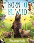 Born to be Wild : How Baby Animals Survive and Thrive - Book